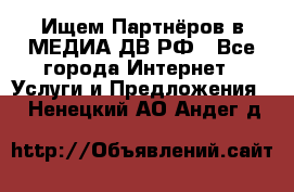 Ищем Партнёров в МЕДИА-ДВ.РФ - Все города Интернет » Услуги и Предложения   . Ненецкий АО,Андег д.